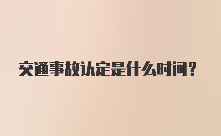 交通事故认定是什么时间？