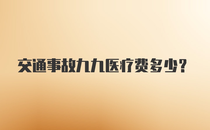 交通事故九九医疗费多少？