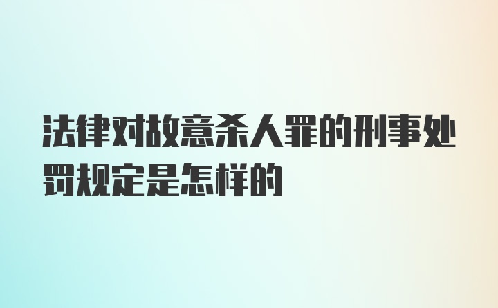 法律对故意杀人罪的刑事处罚规定是怎样的