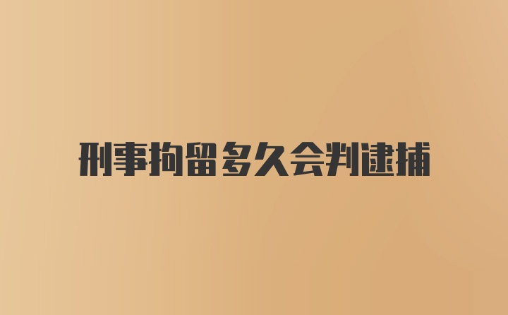 刑事拘留多久会判逮捕