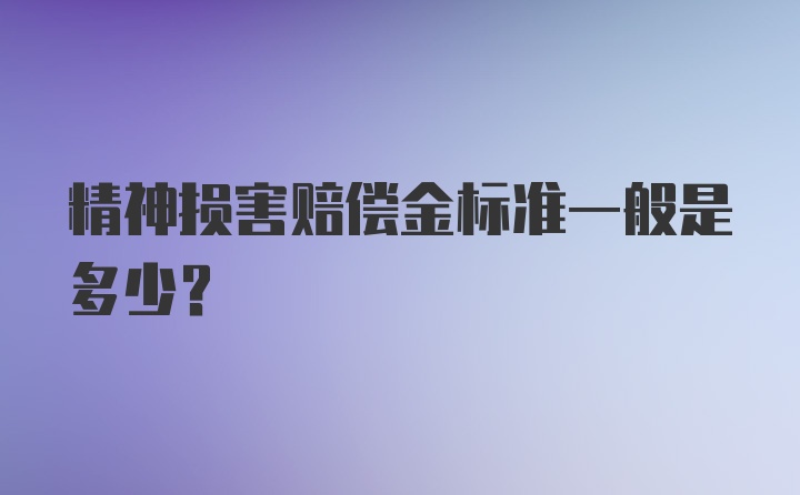 精神损害赔偿金标准一般是多少？