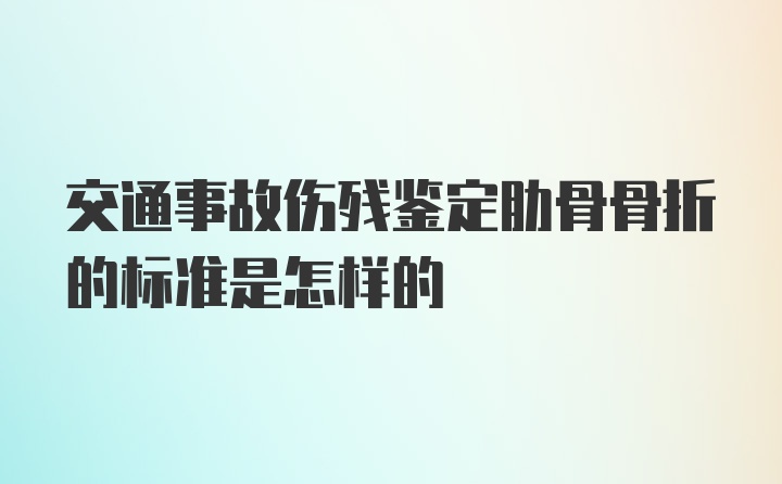 交通事故伤残鉴定肋骨骨折的标准是怎样的