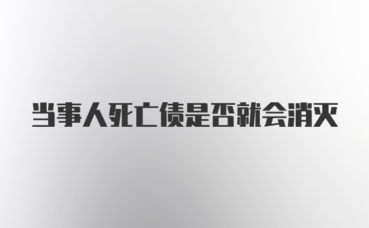 当事人死亡债是否就会消灭