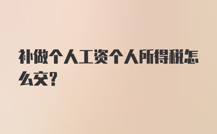 补做个人工资个人所得税怎么交？