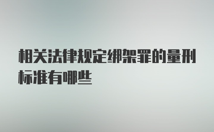 相关法律规定绑架罪的量刑标准有哪些