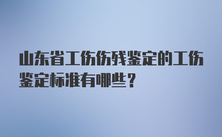 山东省工伤伤残鉴定的工伤鉴定标准有哪些?