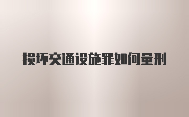 损坏交通设施罪如何量刑