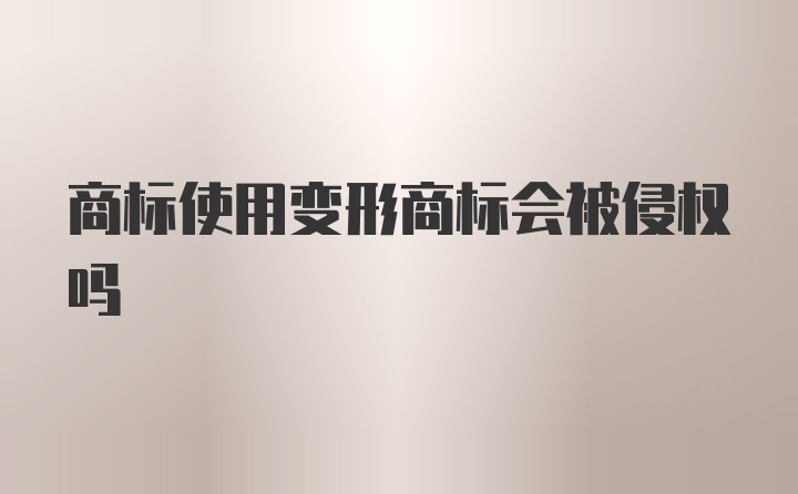 商标使用变形商标会被侵权吗