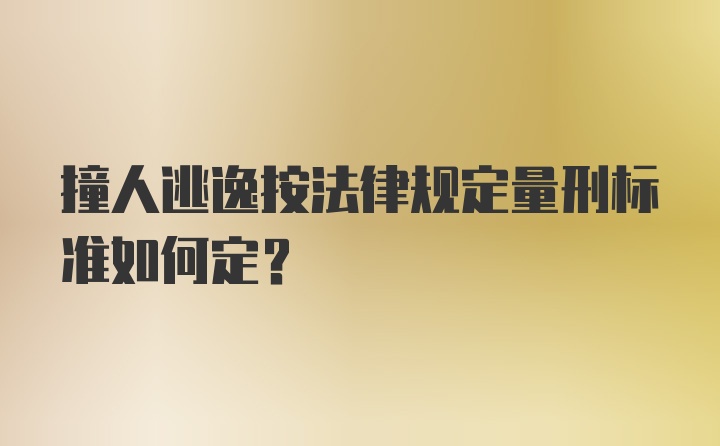 撞人逃逸按法律规定量刑标准如何定？