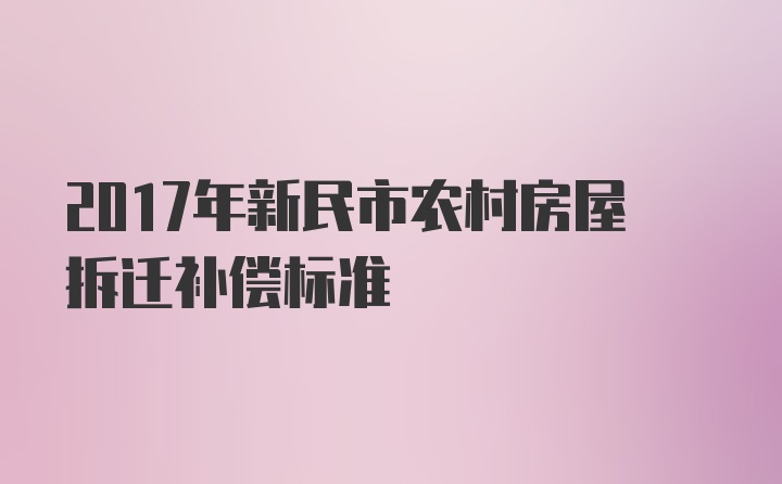 2017年新民市农村房屋拆迁补偿标准