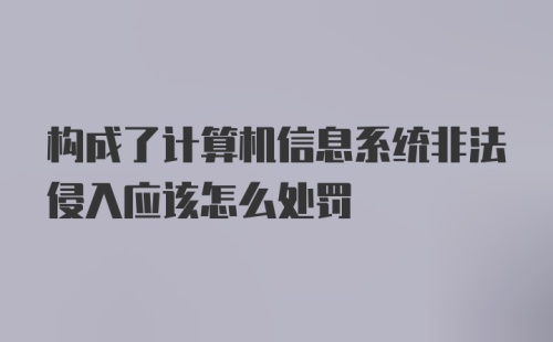 构成了计算机信息系统非法侵入应该怎么处罚