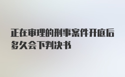 正在审理的刑事案件开庭后多久会下判决书