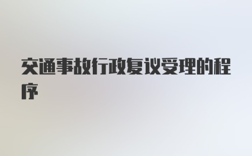 交通事故行政复议受理的程序