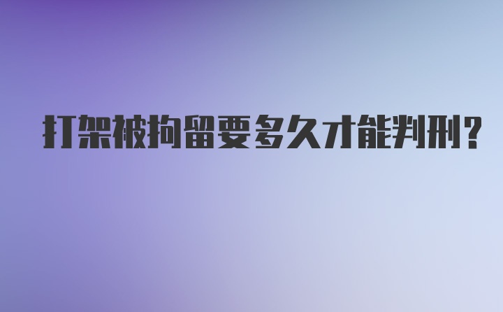 打架被拘留要多久才能判刑?