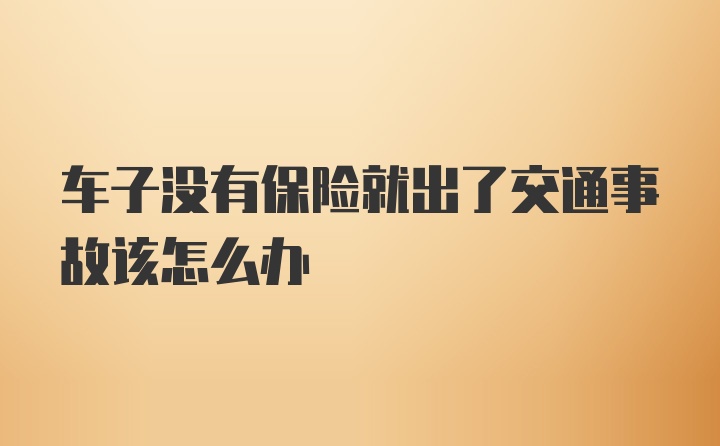 车子没有保险就出了交通事故该怎么办