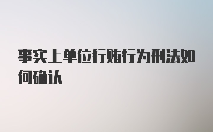 事实上单位行贿行为刑法如何确认