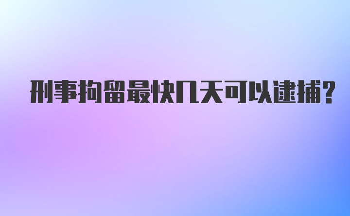 刑事拘留最快几天可以逮捕？