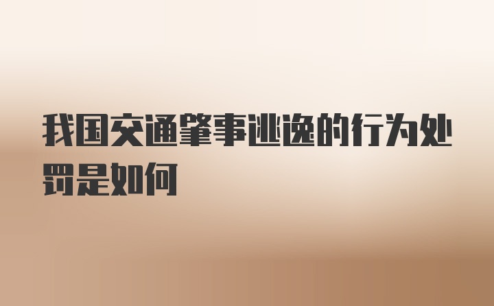 我国交通肇事逃逸的行为处罚是如何