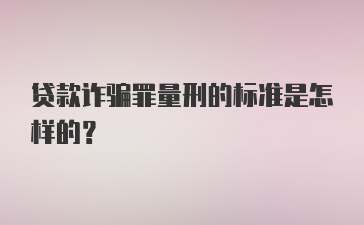 贷款诈骗罪量刑的标准是怎样的？