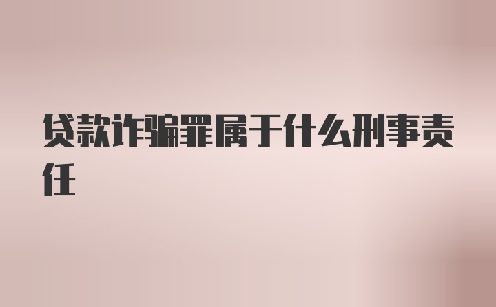 贷款诈骗罪属于什么刑事责任