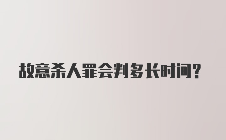 故意杀人罪会判多长时间？