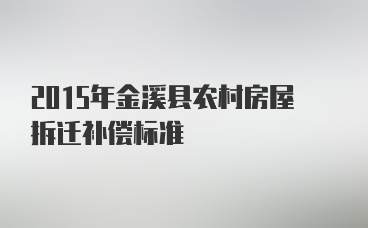 2015年金溪县农村房屋拆迁补偿标准