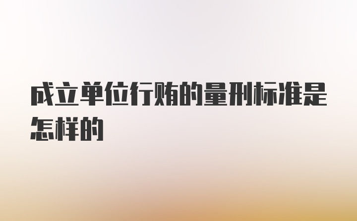 成立单位行贿的量刑标准是怎样的