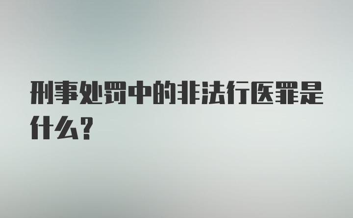 刑事处罚中的非法行医罪是什么?