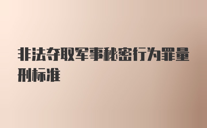 非法夺取军事秘密行为罪量刑标准