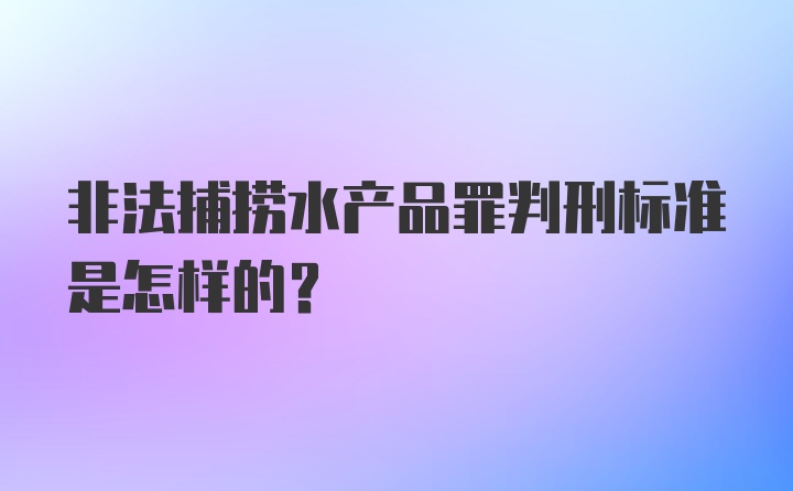 非法捕捞水产品罪判刑标准是怎样的？