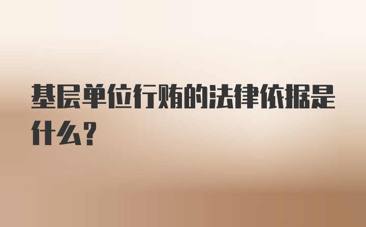 基层单位行贿的法律依据是什么？