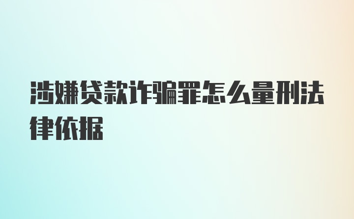 涉嫌贷款诈骗罪怎么量刑法律依据