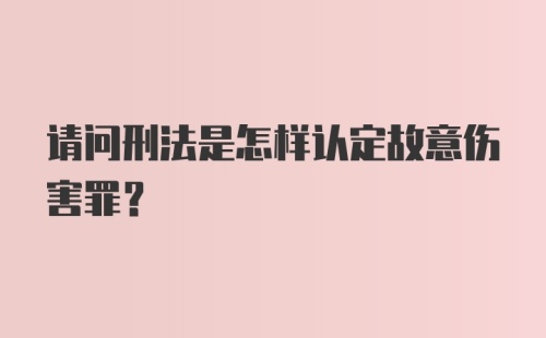 请问刑法是怎样认定故意伤害罪？