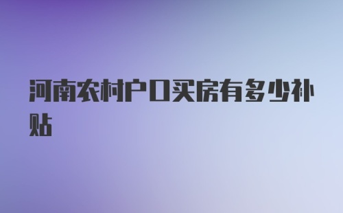 河南农村户口买房有多少补贴