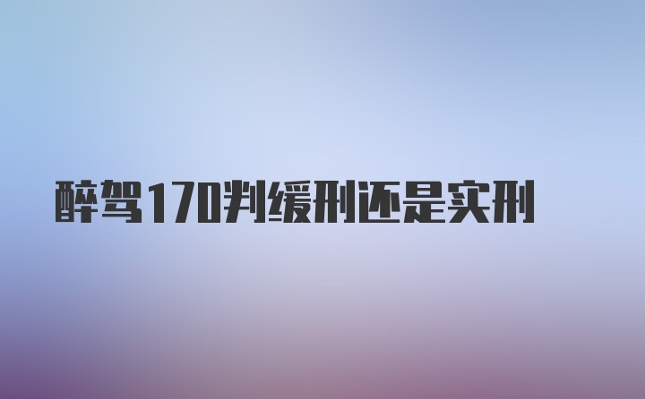 醉驾170判缓刑还是实刑