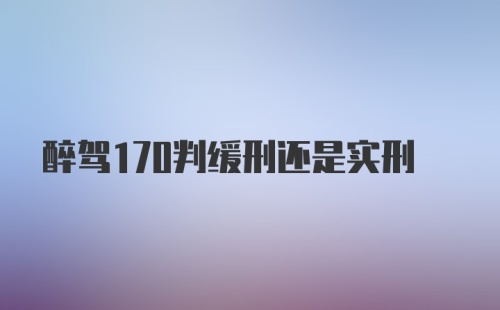 醉驾170判缓刑还是实刑