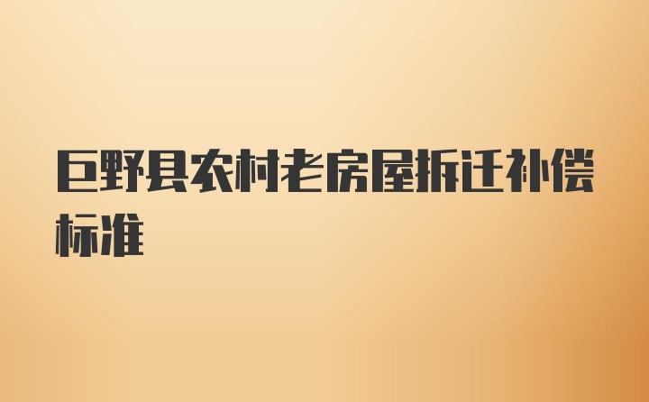 巨野县农村老房屋拆迁补偿标准