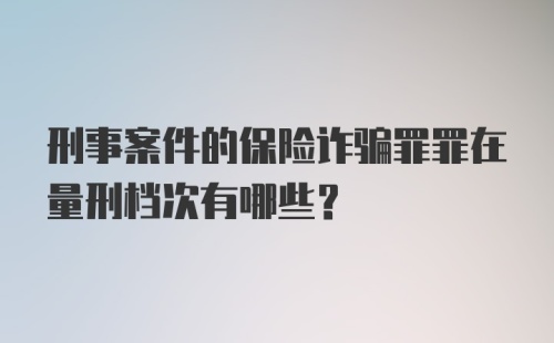 刑事案件的保险诈骗罪罪在量刑档次有哪些？