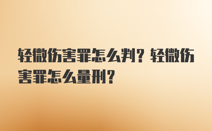 轻微伤害罪怎么判？轻微伤害罪怎么量刑？