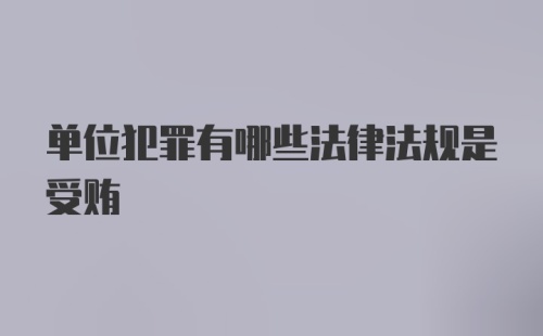 单位犯罪有哪些法律法规是受贿