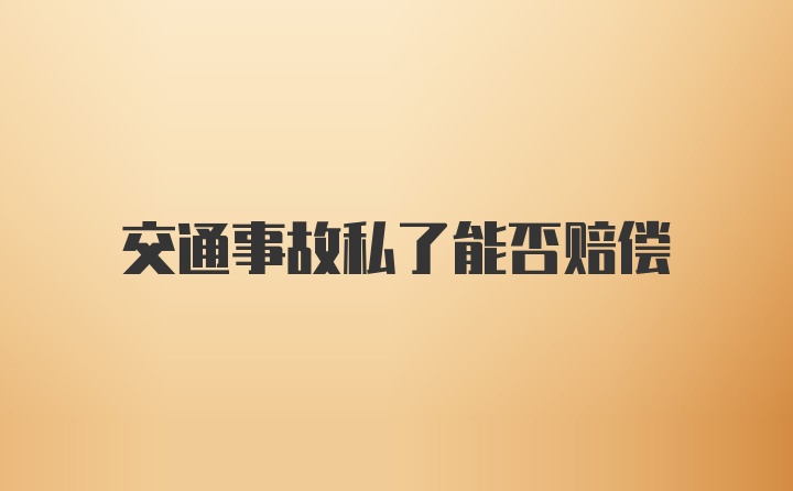 交通事故私了能否赔偿