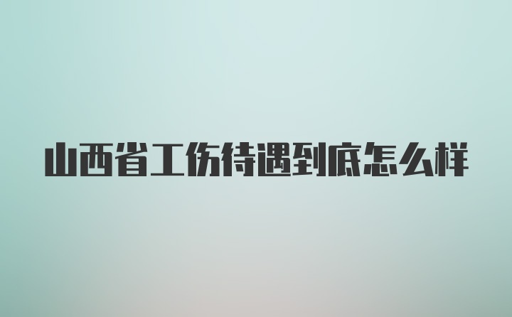 山西省工伤待遇到底怎么样