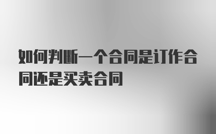 如何判断一个合同是订作合同还是买卖合同