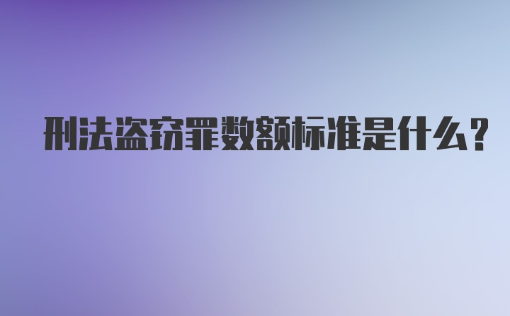 刑法盗窃罪数额标准是什么？