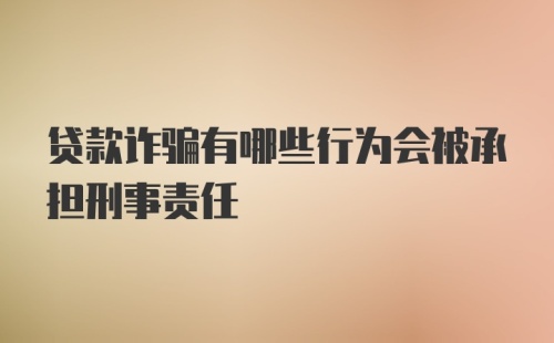 贷款诈骗有哪些行为会被承担刑事责任