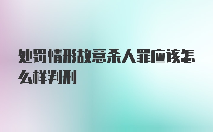 处罚情形故意杀人罪应该怎么样判刑