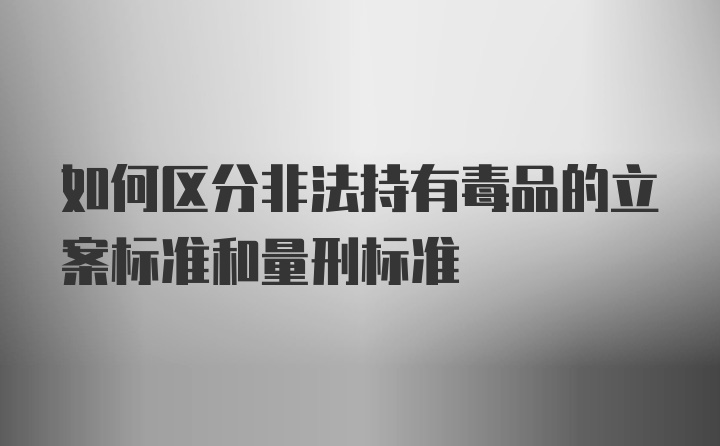 如何区分非法持有毒品的立案标准和量刑标准