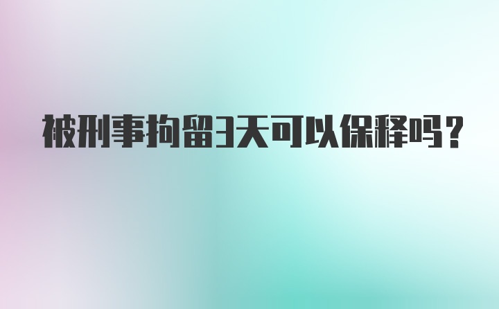 被刑事拘留3天可以保释吗？