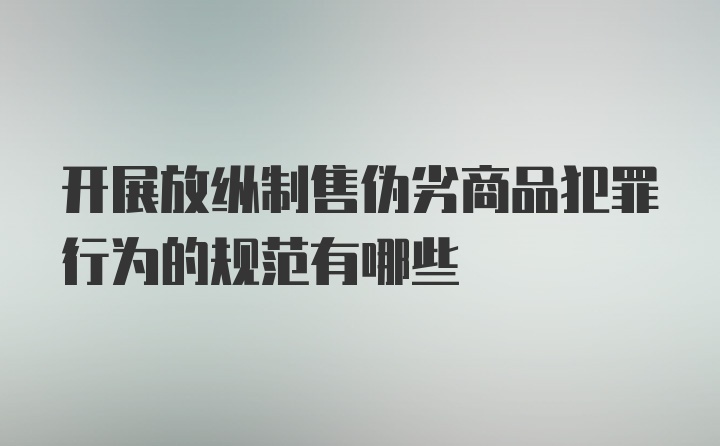 开展放纵制售伪劣商品犯罪行为的规范有哪些