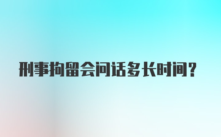 刑事拘留会问话多长时间？